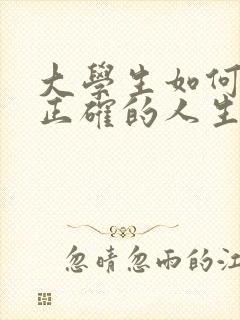 大学生如何树立正确的人生价值观