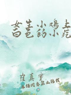 女生小鸡上面有白色的小疙瘩