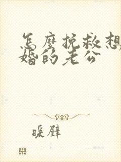 怎么挽救想要离婚的老公