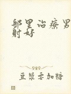 那里治疗男性早射好