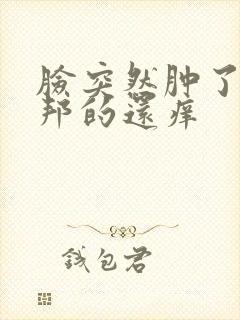 脸突然肿了硬邦邦的还痒