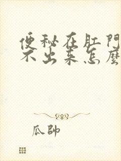 便秘在肛门口拉不出来怎么办