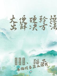 大便硬干燥难排出解决方法