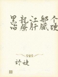 黑龙江那个医院治疗肝脏硬化治疗的好