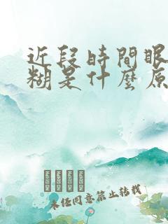 近段时间眼睛模糊是什么原因引起的