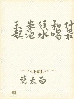 玉米须和什么一起泡水喝最好