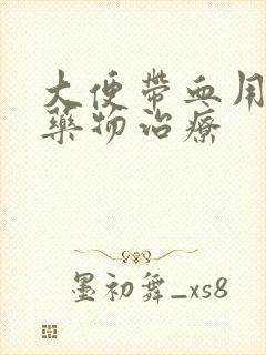 大便带血用什么药物治疗