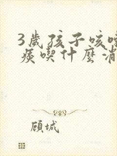 3岁孩子咳嗽有痰吃什么消炎药