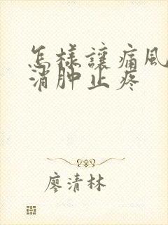 怎样让痛风快速消肿止疼