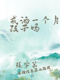 戒酒一个月能要孩子吗