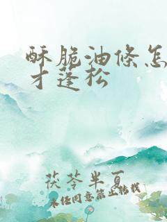 酥脆油条怎样炸才蓬松