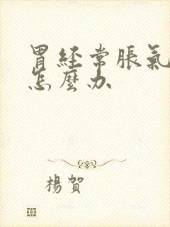 胃经常胀气打嗝怎么办