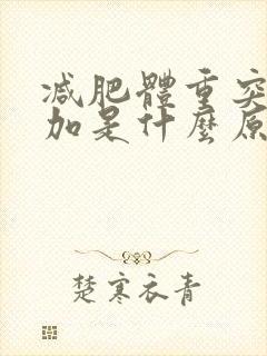 减肥体重突然增加是什么原因