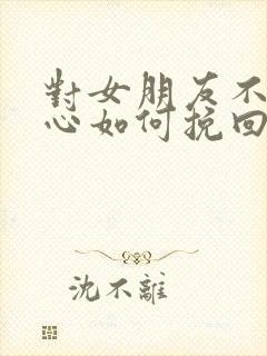 对女朋友不够关心如何挽回