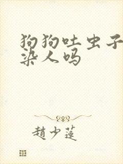 狗狗吐虫子会传染人吗