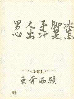 男人手脚冰凉手心出汗是怎么回事