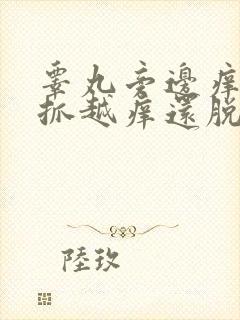 睾丸旁边痒痒越抓越痒还脱皮用什么药