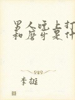 男人晚上打呼噜和磨牙是什么原因