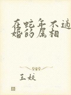 在蛇年不适合结婚的属相