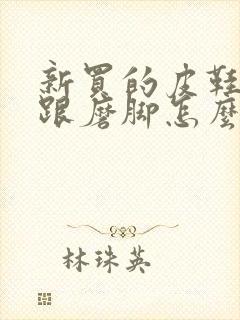 新买的皮鞋后脚跟磨脚怎么办