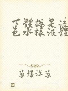 下体总是流出黄色水样液体是怎么回事