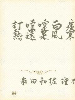 打喷嚏白痰是风热还是风寒