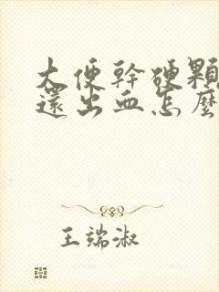 大便干硬颗粒状还出血怎么回事