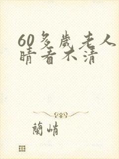 60多岁老人眼睛看不清