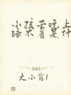 小孩子晚上失眠睡不着是什么原因引起的