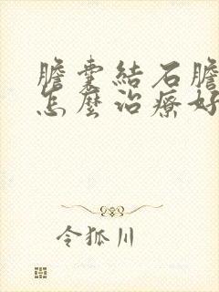 胆囊结石胆囊炎怎么治疗好