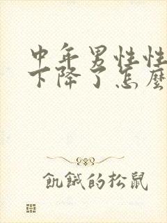 中年男性性功能下降了怎么治疗为好