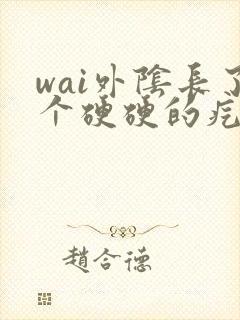 wai外阴长了个硬硬的疙瘩