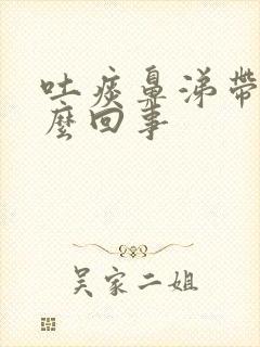 吐痰鼻涕带血怎么回事