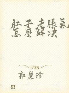 肚子老胀气放屁怎么解决