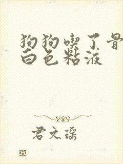 狗狗吃了骨头吐白色粘液