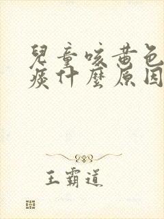 儿童咳黄色粘稠痰什么原因