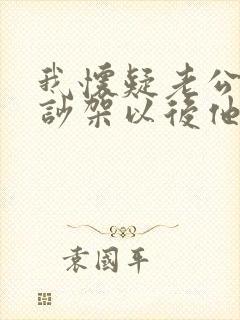 我怀疑老公出轨吵架以后他跟我冷战怎么办