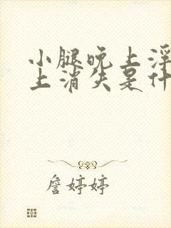 小腿晚上浮肿早上消失是什么原因