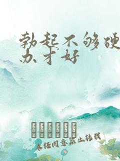 勃起不够硬怎么办才好