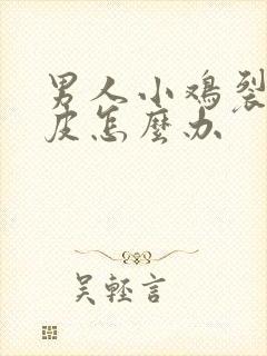 男人小鸡裂口掉皮怎么办