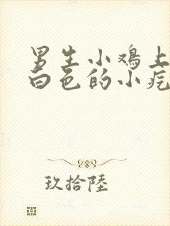 男生小鸡上面有白色的小疙瘩