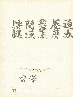 腰间盘压迫神经腿凉怎么办