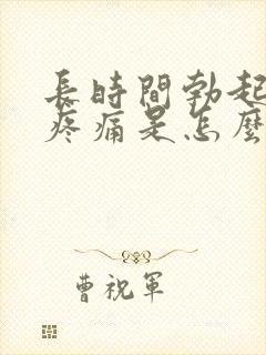 长时间勃起睾丸疼痛是怎么回事