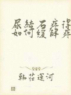 尿结石疼得厉害如何缓解疼痛