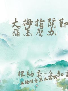 大拇指关节弯曲痛怎么办