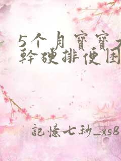 5个月宝宝大便干硬排便困难怎么办