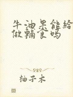 牛油果能给宝宝做辅食吗