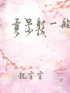 看早射一般要用多少钱