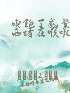 吃饱了感觉有东西堵在喉咙