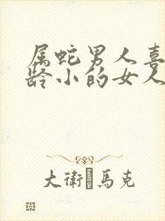 属蛇男人喜欢年龄小的女人吗